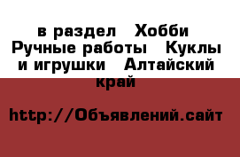  в раздел : Хобби. Ручные работы » Куклы и игрушки . Алтайский край